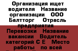 Организация ищет водителя › Название организации ­ ООО “Балтторг“ › Отрасль предприятия ­ Перевозки › Название вакансии ­ Водитель категорий С,Е › Место работы ­ по всей России › Подчинение ­ Зам. Директора › Возраст от ­ 40 › Возраст до ­ 55 - Все города Работа » Вакансии   . Курганская обл.,Притобольный р-н